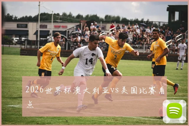 2026世界杯澳大利亚vs美国比赛看点
