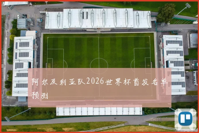 阿尔及利亚队2026世界杯首发名单预测