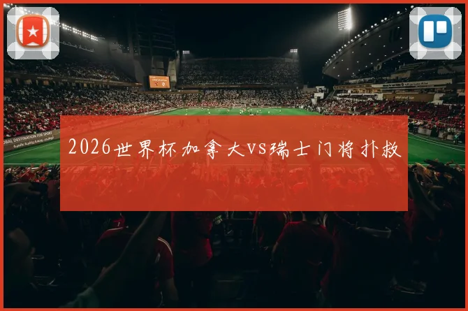 2026世界杯加拿大vs瑞士门将扑救