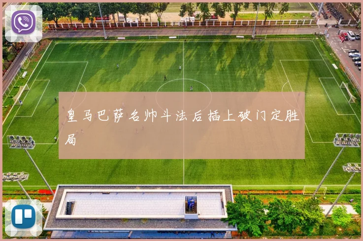 皇马巴萨名帅斗法后插上破门定胜局