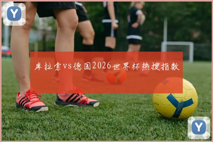 库拉索vs德国2026世界杯热搜指数