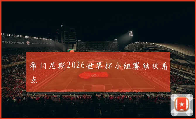 希门尼斯2026世界杯小组赛助攻看点