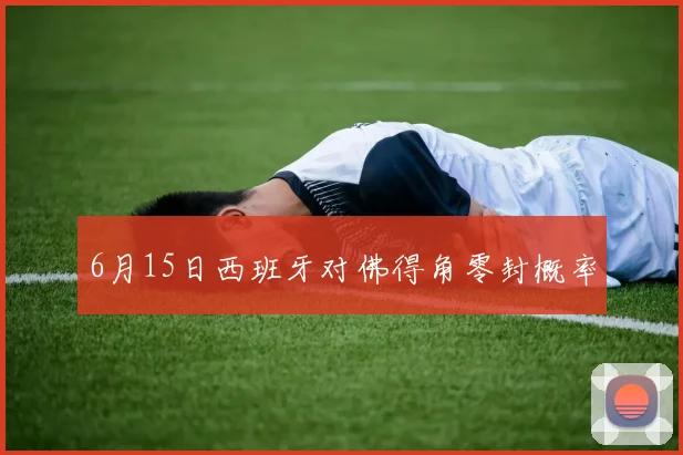 6月15日西班牙对佛得角零封概率