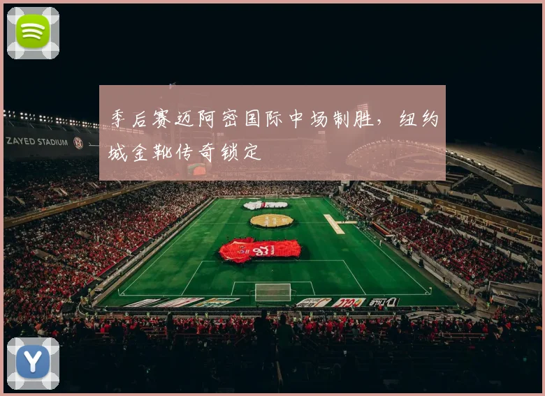 季后赛迈阿密国际中场制胜，纽约城金靴传奇锁定