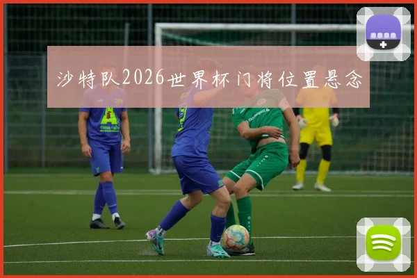 沙特队2026世界杯门将位置悬念