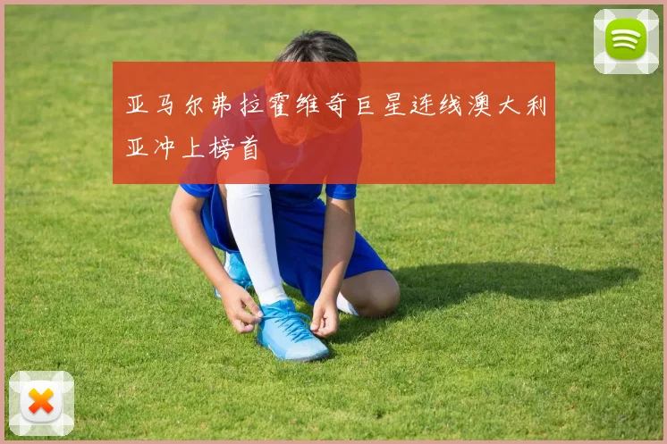 亚马尔弗拉霍维奇巨星连线澳大利亚冲上榜首