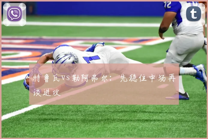 特鲁瓦vs勒阿弗尔：先稳住中场再谈进攻