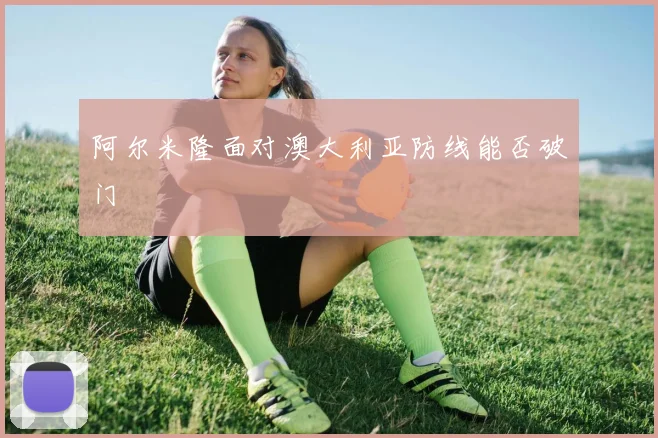 阿尔米隆面对澳大利亚防线能否破门