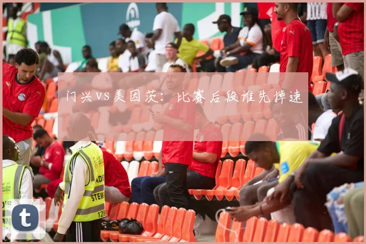 门兴vs美因茨：比赛后段谁先掉速