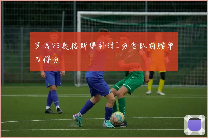罗马vs奥格斯堡补时1分客队前腰单刀得分