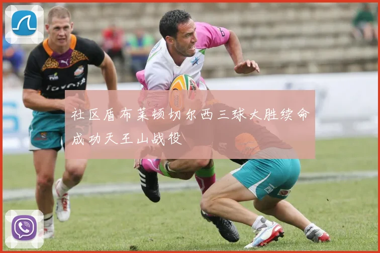 社区盾布莱顿切尔西三球大胜续命成功天王山战役