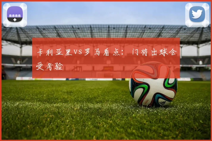 卡利亚里vs罗马看点：门将出球会受考验