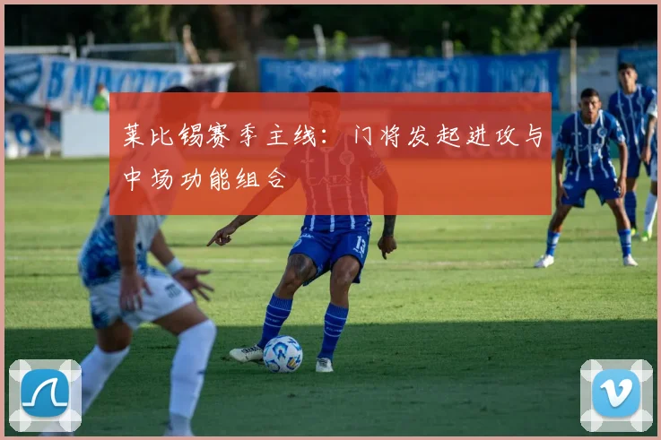 莱比锡赛季主线：门将发起进攻与中场功能组合